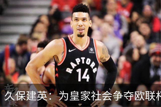 久保建英：为皇家社会争夺欧联杯梦想，闲暇时热爱潜水