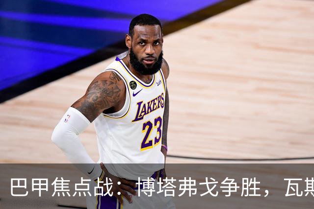 巴甲焦点战：博塔弗戈争胜，瓦斯科力争不败